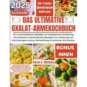 D. Mendoza, Karen DAS ULTIMATIVE OXALAT-ARME KOCHBUCH: Ihr unverzichtbarer Leitfaden zur oxalatarmen Ernährung mit einfachen und köstlichen Rezepten zur Linderung von ... und zur Behandlung chronischer Schmerzen. D. Mendoza, Karen DAS ULTIMATIVE OXALAT-ARME KOCHBUCH: Ihr unverzichtbarer Leitfaden zur oxalatarmen Ernährung mit einfachen und köstlichen Rezepten zur Linderung von ... und zur Behandlung chronischer Schmerzen.