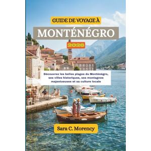 Morency, Sara c GUIDE DE VOYAGE À MONTÉNÉGRO 2026: Découvrez les belles plages du Monténégro, ses villes historiques, ses montagnes majestueuses et sa culture locale Morency, Sara c GUIDE DE VOYAGE À MONTÉNÉGRO 2026: Découvrez les belles plages du Monténégro, ses villes historiques, ses montagnes majestueuses et sa culture locale