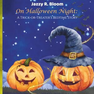 Bloom, Jazzy R. On Halloween Night: A Trick-or-Treater's Bedtime Story Bloom, Jazzy R. On Halloween Night: A Trick-or-Treater's Bedtime Story