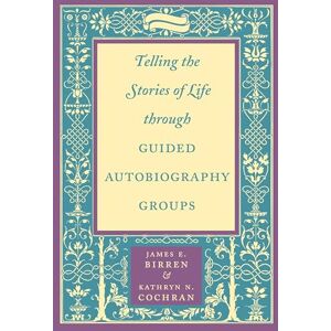 Birren, James E. E. Telling the Stories of Life through Guided Autobiography Groups Birren, James E. E. Telling the Stories of Life through Guided Autobiography Groups
