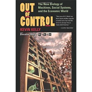 Kelly, Kevin Out Of Control: The New Biology Of Machines, Social Systems, And The Economic World Kelly, Kevin Out Of Control: The New Biology Of Machines, Social Systems, And The Economic World