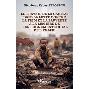 Attoubou, Nicodème Esbey Le travail de la Caritas dans la lutte contre la faim et la pauvreté à la lumière de l’enseignement social de l’Église (Harmattan Côte-d'Ivoire) Attoubou, Nicodème Esbey Le travail de la Caritas dans la lutte contre la faim et la pauvreté à la lumière de l’enseignement social de l’Église (Harmattan Côte-d'Ivoire)