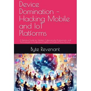Revenant, Byte Device Domination – Hacking Mobile and IoT Platforms: A Definitive Guide for Hackers, Cybersecurity Professionals, and Technologists to Understand ... ... Apprenticeship: From Zero to Cyber Assassin) Revenant, Byte Device Domination – Hacking Mobile and IoT Platforms: A Definitive Guide for Hackers, Cybersecurity Professionals, and Technologists to Understand ... ... Apprenticeship: From Zero to Cyber Assassin)