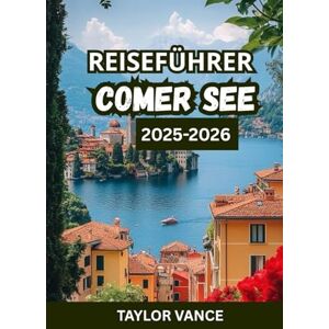 Taylor REISEFÜHRER COMER SEE 2025-2026: Entdecken Sie die Städte, Hotels, Villen, Reiserouten und Aktivitäten in Italiens romantischstem Reiseziel Taylor REISEFÜHRER COMER SEE 2025-2026: Entdecken Sie die Städte, Hotels, Villen, Reiserouten und Aktivitäten in Italiens romantischstem Reiseziel