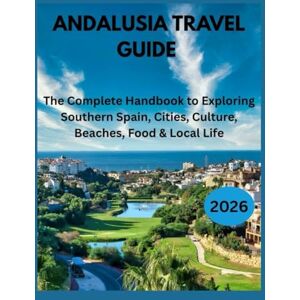 Poole, Kara J. Andalusia Travel Guide 2026: The Complete Handbook to Exploring Southern Spain, Cities, Culture, Beaches, Food & Local Life Poole, Kara J. Andalusia Travel Guide 2026: The Complete Handbook to Exploring Southern Spain, Cities, Culture, Beaches, Food & Local Life