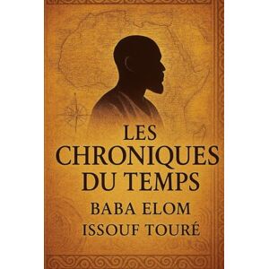 Issouf, Toure Les chroniques du temps: Baba Elom Issouf, Toure Les chroniques du temps: Baba Elom