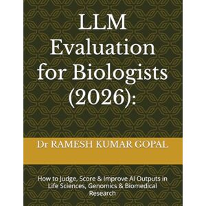 GOPAL, Dr RAMESH KUMAR LLM Evaluation for Biologists (2026):: How to Judge, Score & Improve AI Outputs in Life Sciences, Genomics & Biomedical Research GOPAL, Dr RAMESH KUMAR LLM Evaluation for Biologists (2026):: How to Judge, Score & Improve AI Outputs in Life Sciences, Genomics & Biomedical Research