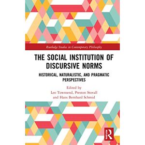 The Social Institution of Discursive Norms: Historical, Naturalistic, and Pragmatic Perspectives (Routledge Studies in Contemporary Philosophy) The Social Institution of Discursive Norms: Historical, Naturalistic, and Pragmatic Perspectives (Routledge Studies in Contemporary Philosophy)