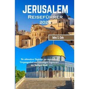 Cole, Jules S JERUSALEM Reiseführer 2026: Ihr ultimativer Begleiter zur mystischen Vergangenheit und lebendigen Gegenwart der Heiligen Stadt Cole, Jules S JERUSALEM Reiseführer 2026: Ihr ultimativer Begleiter zur mystischen Vergangenheit und lebendigen Gegenwart der Heiligen Stadt