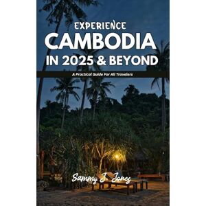 J. Jones, Sammy EXPERIENCE CAMBODIA IN 2025 & BEYOND: A Practical Guide For All Travelers J. Jones, Sammy EXPERIENCE CAMBODIA IN 2025 & BEYOND: A Practical Guide For All Travelers