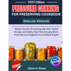 Russo, Oliver G. Pressure Canning For Preserving Cookbook: Master the Art of Canning with 110+ Tested Recipes and Safety Tips That Actually Work From Nervous Beginner to Confident Expert Russo, Oliver G. Pressure Canning For Preserving Cookbook: Master the Art of Canning with 110+ Tested Recipes and Safety Tips That Actually Work From Nervous Beginner to Confident Expert