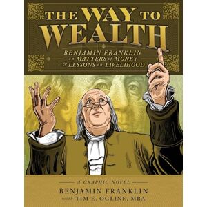The Way to Wealth: Benjamin Franklin on Matters of Money and Lessons on Livelihood The Way to Wealth: Benjamin Franklin on Matters of Money and Lessons on Livelihood