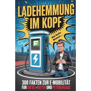 Härrie, Dörti Ladehemmung im Kopf – 300 Fakten zur E-Mobilität für Diesel-Dieter und Petrolheads unnützes Wissen lustiges Geschenk Härrie, Dörti Ladehemmung im Kopf – 300 Fakten zur E-Mobilität für Diesel-Dieter und Petrolheads unnützes Wissen lustiges Geschenk