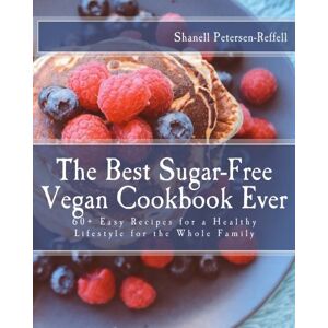 Petersen-Reffell, Shanell The Best Sugar-Free Vegan Cookbook Ever: 60+ Easy Recipes for a Healthy Lifestyle for the Whole Family Petersen-Reffell, Shanell The Best Sugar-Free Vegan Cookbook Ever: 60+ Easy Recipes for a Healthy Lifestyle for the Whole Family