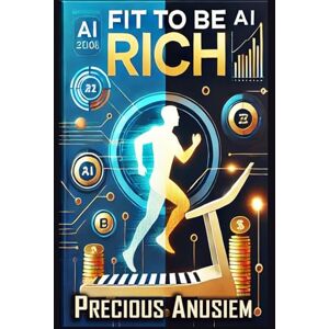 Anusiem, Precious Fit to Be Rich: How Fitness Fuels Your Wealth and Success the AI Way (Health, Fitness, Weight loss) Anusiem, Precious Fit to Be Rich: How Fitness Fuels Your Wealth and Success the AI Way (Health, Fitness, Weight loss)