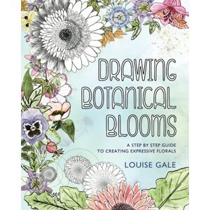 Gale, Louise Drawing Botanical Blooms: A Step by Step Guide to Drawing Expressive Florals Gale, Louise Drawing Botanical Blooms: A Step by Step Guide to Drawing Expressive Florals