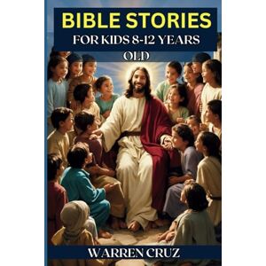 Cruz, Warren Bible Stories for Kids 8 12 Years Old: Inspiring Lessons to help Modern Children Understand and Make Right Choices and Decisions In Real Life. (Bible lessons and Studies for Kids) Cruz, Warren Bible Stories for Kids 8 12 Years Old: Inspiring Lessons to help Modern Children Understand and Make Right Choices and Decisions In Real Life. (Bible lessons and Studies for Kids)