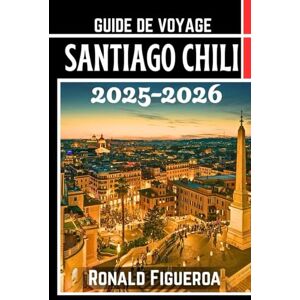 Figueroa, Ronald SANTIAGO CHILI GUIDE DE VOVAGE 2025-2026 Figueroa, Ronald SANTIAGO CHILI GUIDE DE VOVAGE 2025-2026