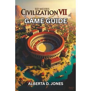 Jones, Alberta D. SID MEIER’S CIVILIZATION VII GAME GUIDE: Conquer Every Era with Pro Tips, Winning Tactics, and Hidden Secrets for All Skill Levels Jones, Alberta D. SID MEIER’S CIVILIZATION VII GAME GUIDE: Conquer Every Era with Pro Tips, Winning Tactics, and Hidden Secrets for All Skill Levels