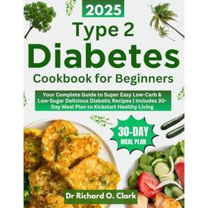 Clark 0, Dr Richard O Type 2 Diabetes Cookbook for Beginners: Your Complete Guide to Super Easy Low-Carb & Low-Sugar Delicious Diabetic Recipes Includes 30-Day Meal Plan ... Healthy Living (Diabetic Cookbook Series) Clark 0, Dr Richard O Type 2 Diabetes Cookbook for Beginners: Your Complete Guide to Super Easy Low-Carb & Low-Sugar Delicious Diabetic Recipes Includes 30-Day Meal Plan ... Healthy Living (Diabetic Cookbook Series)