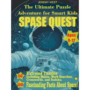 WEST, JEREMY The Ultimate Puzzle Adventure for Smart Kids Ages 8–12 Space Quest: 50 Extreme Puzzles Including Mazes, Word Searches, Crosswords, and Sudoku. 100 Fascinating Facts About Space! WEST, JEREMY The Ultimate Puzzle Adventure for Smart Kids Ages 8–12 Space Quest: 50 Extreme Puzzles Including Mazes, Word Searches, Crosswords, and Sudoku. 100 Fascinating Facts About Space!
