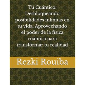 Rouiba, Rezki Tú Cuántico: Desbloqueando posibilidades infinitas en tu vida: Aprovechando el poder de la física cuántica para transformar tu realidad (El Camino Cuántico: Viviendo Más Allá de los Límites) Rouiba, Rezki Tú Cuántico: Desbloqueando posibilidades infinitas en tu vida: Aprovechando el poder de la física cuántica para transformar tu realidad (El Camino Cuántico: Viviendo Más Allá de los Límites)