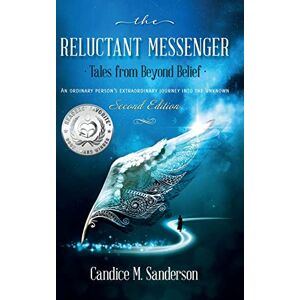 Sanderson, Candice M The Reluctant Messenger-Tales from Beyond Belief: An ordinary person's extraordinary journey into the unknown Sanderson, Candice M The Reluctant Messenger-Tales from Beyond Belief: An ordinary person's extraordinary journey into the unknown
