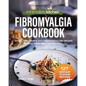 Kings, Maria L. Minimalistic Kitchen – Fibromyalgia Cookbook: Simple, Fast, Healthy Anti-inflammatory Diet Recipes for Busy Weeknights and Mornings Kings, Maria L. Minimalistic Kitchen – Fibromyalgia Cookbook: Simple, Fast, Healthy Anti-inflammatory Diet Recipes for Busy Weeknights and Mornings