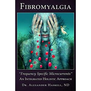 Haskell ND, Dr. Alexander Fibromyalgia: Frequency Specific Microcurrents: An Integrated Holistic Approach Haskell ND, Dr. Alexander Fibromyalgia: Frequency Specific Microcurrents: An Integrated Holistic Approach
