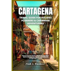 Wayfarer, Noah A. Cartagena Travel Guide for Holiday Planners & Caribbean Adventurers: Discover Rosario Islands, Historic Streets, Water Sports & Budget Day Trips for a Relaxing and Unforgettable Vacation Wayfarer, Noah A. Cartagena Travel Guide for Holiday Planners & Caribbean Adventurers: Discover Rosario Islands, Historic Streets, Water Sports & Budget Day Trips for a Relaxing and Unforgettable Vacation
