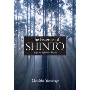 Yamakage, Motohisa The Essence of Shinto: Japan's Spiritual Heart Yamakage, Motohisa The Essence of Shinto: Japan's Spiritual Heart