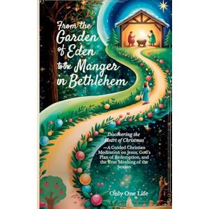 One Life, Only From the Garden of Eden to the Manger in Bethlehem: Discovering the Heart of Christmas-A Guided Christian Meditation on Jesus, God's Plan of Redemption, and the True Meaning of the Season One Life, Only From the Garden of Eden to the Manger in Bethlehem: Discovering the Heart of Christmas-A Guided Christian Meditation on Jesus, God's Plan of Redemption, and the True Meaning of the Season