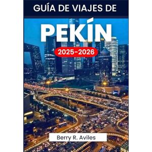 R. Avilés, Berry Guía de Viajes de Pekín 2025-2026: Planifique su viaje con información importante y lugares imprescindibles R. Avilés, Berry Guía de Viajes de Pekín 2025-2026: Planifique su viaje con información importante y lugares imprescindibles