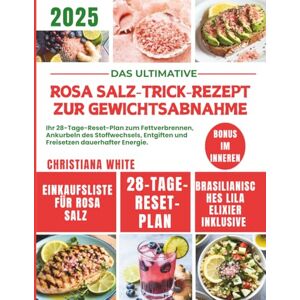 WHITE, CHRISTIANA ROSA SALZ-TRICK-REZEPT ZUR GEWICHTSABNAHME: Ihr 28-Tage-Reset-Plan zum Fettverbrennen, Ankurbeln des Stoffwechsels, Entgiften und Freisetzen dauerhafter Energie. WHITE, CHRISTIANA ROSA SALZ-TRICK-REZEPT ZUR GEWICHTSABNAHME: Ihr 28-Tage-Reset-Plan zum Fettverbrennen, Ankurbeln des Stoffwechsels, Entgiften und Freisetzen dauerhafter Energie.