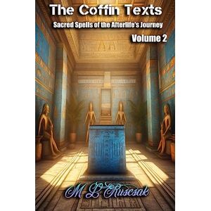 Ruscsak, M L Coffin Text: Sacred Spells of the Afterlife's Journey Volume 2 Ruscsak, M L Coffin Text: Sacred Spells of the Afterlife's Journey Volume 2