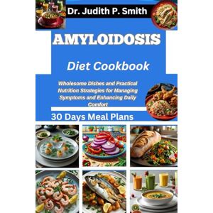 P. Smith, Dr. Judith AMYLOIDOSIS DIET COOKBOOK: Wholesome Dishes and Practical Nutrition Strategies for Managing Symptoms and Enhancing Daily Comfort P. Smith, Dr. Judith AMYLOIDOSIS DIET COOKBOOK: Wholesome Dishes and Practical Nutrition Strategies for Managing Symptoms and Enhancing Daily Comfort