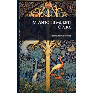 Muret, Marc Antoine M. Antonii Mureti Opera Muret, Marc Antoine M. Antonii Mureti Opera