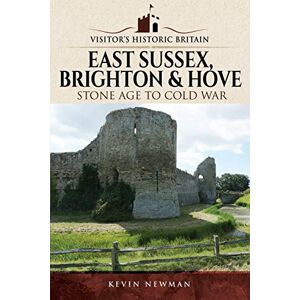 Kevin Newman Visitors' Historic Britain: East Sussex, Brighton & Hove: Stone Age to Cold War Kevin Newman Visitors' Historic Britain: East Sussex, Brighton & Hove: Stone Age to Cold War