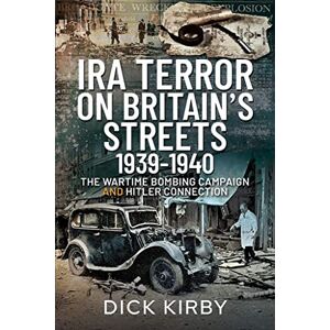 Kirby, Dick IRA Terror on Britain's Streets 1939-1940: The Wartime Bombing Campaign and Hitler Connection Kirby, Dick IRA Terror on Britain's Streets 1939-1940: The Wartime Bombing Campaign and Hitler Connection
