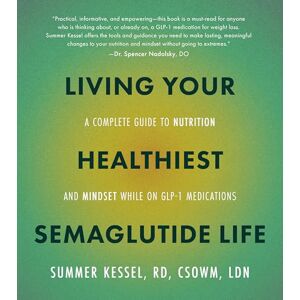Kessel, Summer Living Your Healthiest Semaglutide Life: A Complete Guide to Nutrition and Mindset While on GLP-1 Medications Kessel, Summer Living Your Healthiest Semaglutide Life: A Complete Guide to Nutrition and Mindset While on GLP-1 Medications