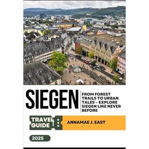 East, Annamae J. SIEGEN Travel Guide 2025: From Forest Trails to Urban Tales – Explore Siegen Like Never Before East, Annamae J. SIEGEN Travel Guide 2025: From Forest Trails to Urban Tales – Explore Siegen Like Never Before