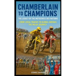 Davoust, Cedric Chamberlain to Champions: The Legacy of the Motocross des Nations: From Local Tracks to Global Arenas: The MXoN Journey Davoust, Cedric Chamberlain to Champions: The Legacy of the Motocross des Nations: From Local Tracks to Global Arenas: The MXoN Journey