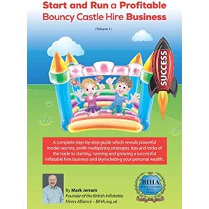 Jerram, Mark Start and Run a Profitable Bouncy Castle Hire Business: A complete step-by-step guide which reveals powerful insider-secrets, profit-multiplying ... your personal wealth: Volume 1 (BIHA Books) Jerram, Mark Start and Run a Profitable Bouncy Castle Hire Business: A complete step-by-step guide which reveals powerful insider-secrets, profit-multiplying ... your personal wealth: Volume 1 (BIHA Books)