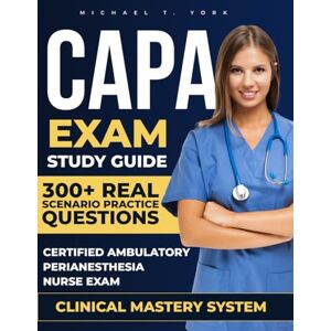 York, Michael T. CAPA Exam Study Guide: Comprehensive CAPA Exam Prep Book 300+ Real Practice Questions, 2 Full-Length Mock Exams, Clinical Mastery Strategies for the Ambulatory Perianesthesia Nurse Certification York, Michael T. CAPA Exam Study Guide: Comprehensive CAPA Exam Prep Book 300+ Real Practice Questions, 2 Full-Length Mock Exams, Clinical Mastery Strategies for the Ambulatory Perianesthesia Nurse Certification