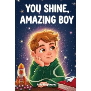 Brightwood, Kelly You Shine, Amazing Boy: A Collection of Inspiring Stories about Courage, Kindness, and Self-Confidence (Motivational Books for Children) Brightwood, Kelly You Shine, Amazing Boy: A Collection of Inspiring Stories about Courage, Kindness, and Self-Confidence (Motivational Books for Children)
