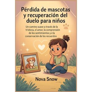 Snow, Nova Pérdida de mascotas y recuperación del duelo para niños: Un camino suave a través de la tristeza, el amor, la comprensión de los sentimientos y la conservación de los recuerdos Snow, Nova Pérdida de mascotas y recuperación del duelo para niños: Un camino suave a través de la tristeza, el amor, la comprensión de los sentimientos y la conservación de los recuerdos