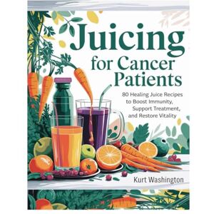 WASHINGTON, DR KURT Juicing for cancer patients (FULL COLOR EDITION): 80 Healing Juice Recipes to Boost Immunity, Support Treatment, and Restore Vitality WASHINGTON, DR KURT Juicing for cancer patients (FULL COLOR EDITION): 80 Healing Juice Recipes to Boost Immunity, Support Treatment, and Restore Vitality