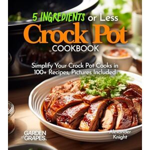 Knight, Alexander 5 Ingredients or Less Crock Pot Cookbook: Simplify Your Crock Pot Cooks in 100+ Recipes Featuring Dishes From Buffalo Chicken Wraps, Coconut Curry ... Pictures Included (Slow Cooker Collection) Knight, Alexander 5 Ingredients or Less Crock Pot Cookbook: Simplify Your Crock Pot Cooks in 100+ Recipes Featuring Dishes From Buffalo Chicken Wraps, Coconut Curry ... Pictures Included (Slow Cooker Collection)