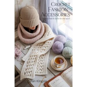 Kingsle, Dylan Crochet Fashion Accessories: Scarves, Hats & Cowls for Chic Layers Kingsle, Dylan Crochet Fashion Accessories: Scarves, Hats & Cowls for Chic Layers