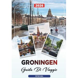 Neil, Peter GUIDA DI VIAGGIO GRONINGEN 2026: Scopri gemme nascoste, monumenti storici, consigli di viaggio ed esperienze di vacanza indimenticabili Neil, Peter GUIDA DI VIAGGIO GRONINGEN 2026: Scopri gemme nascoste, monumenti storici, consigli di viaggio ed esperienze di vacanza indimenticabili